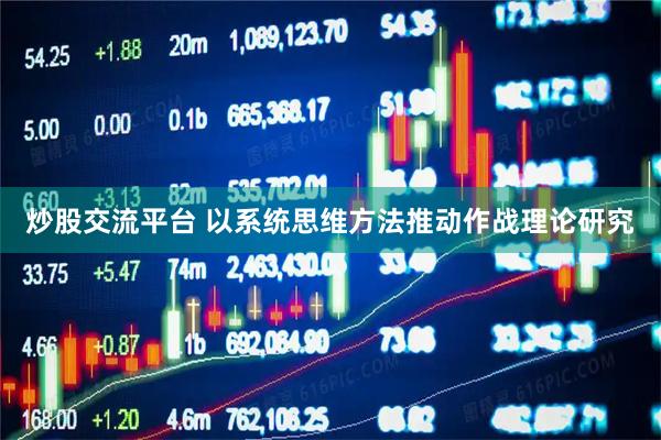 炒股交流平台 以系统思维方法推动作战理论研究