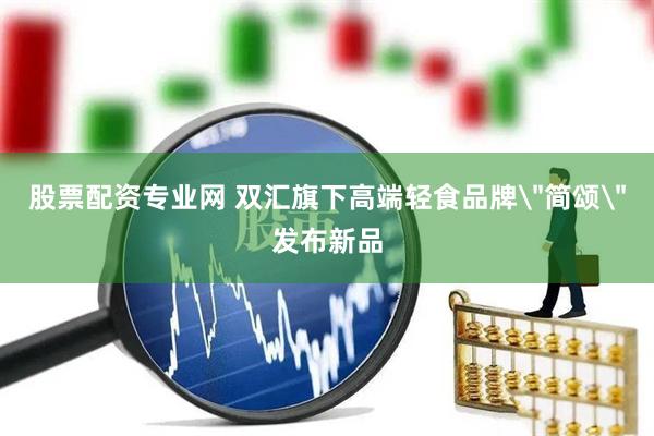 股票配资专业网 双汇旗下高端轻食品牌